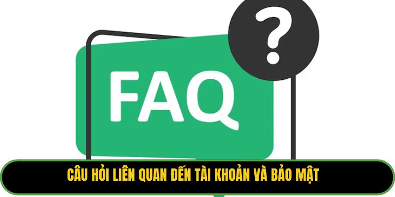 Câu hỏi liên quan đến tài khoản và bảo mật.
