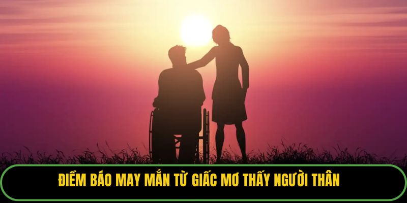 Điềm báo may mắn từ giấc mơ thấy người thân.