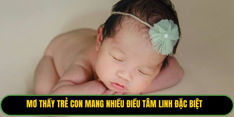 Mơ thấy trẻ con mang nhiều điều tâm linh đặc biệt.