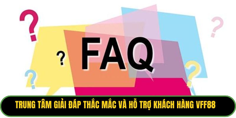 Trung tâm giải đáp thắc mắc và hỗ trợ khách hàng VFF88