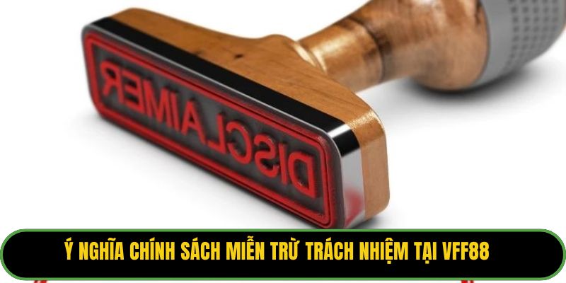 Ý nghĩa chính sách miễn trừ trách nhiệm tại VFF88. 